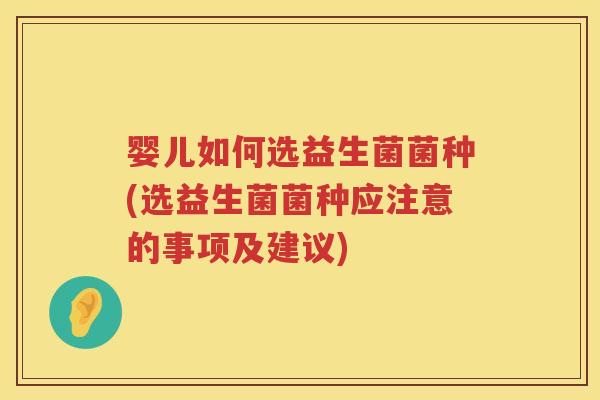 婴儿如何选益生菌菌种(选益生菌菌种应注意的事项及建议)