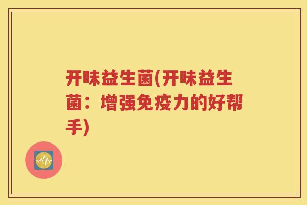 开味益生菌(开味益生菌：增强力的好帮手)