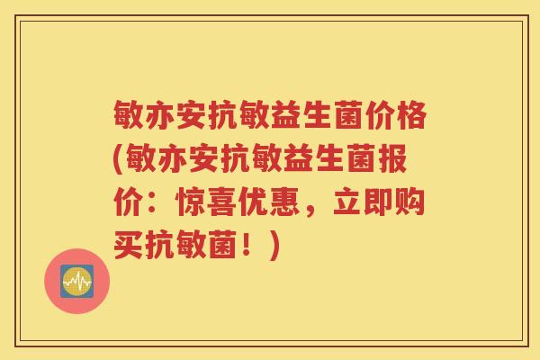 敏亦安抗敏益生菌价格(敏亦安抗敏益生菌报价：惊喜优惠，立即购买抗敏菌！)