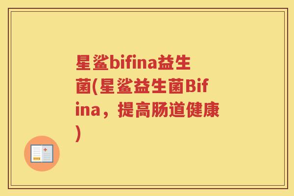 星鲨bifina益生菌(星鲨益生菌Bifina，提高肠道健康)