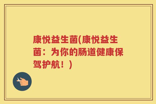 康悦益生菌(康悦益生菌：为你的肠道健康保驾护航！)