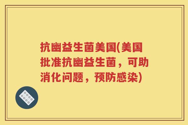 抗幽益生菌美国(美国批准抗幽益生菌，可助消化问题，)