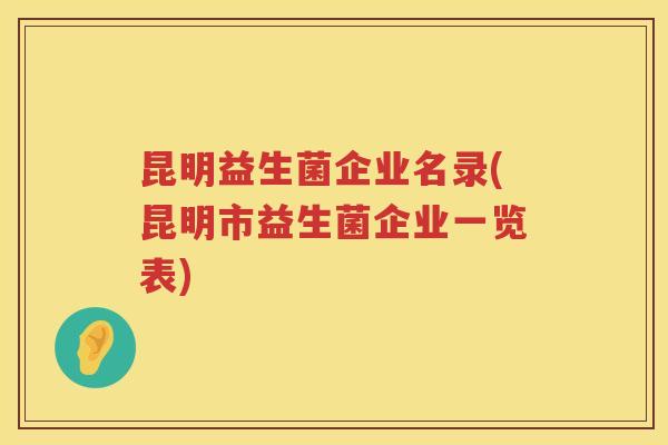昆明益生菌企业名录(昆明市益生菌企业一览表)