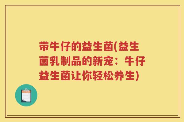 带牛仔的益生菌(益生菌乳制品的新宠：牛仔益生菌让你轻松养生)