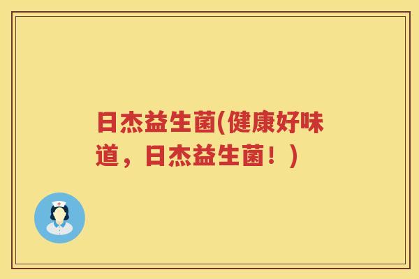 日杰益生菌(健康好味道，日杰益生菌！)