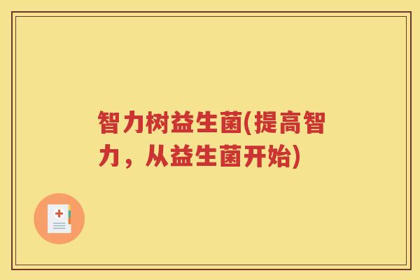智力树益生菌(提高智力，从益生菌开始)