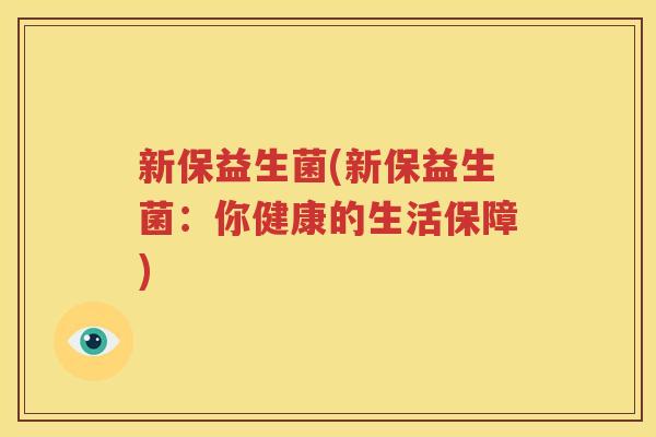 新保益生菌(新保益生菌：你健康的生活保障)