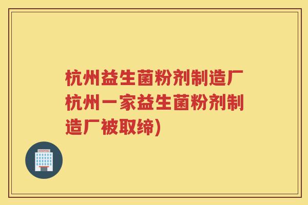 杭州益生菌粉剂制造厂杭州一家益生菌粉剂制造厂被取缔)