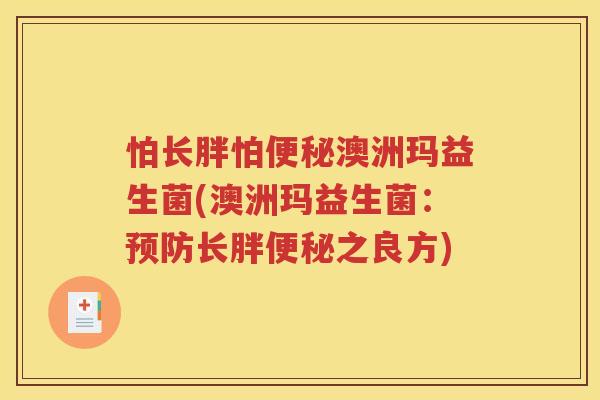 怕长胖怕澳洲玛益生菌(澳洲玛益生菌：长胖之良方)