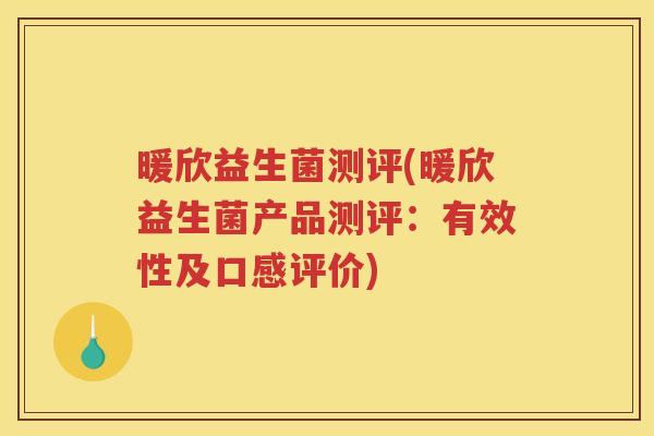 暖欣益生菌测评(暖欣益生菌产品测评：有效性及口感评价)