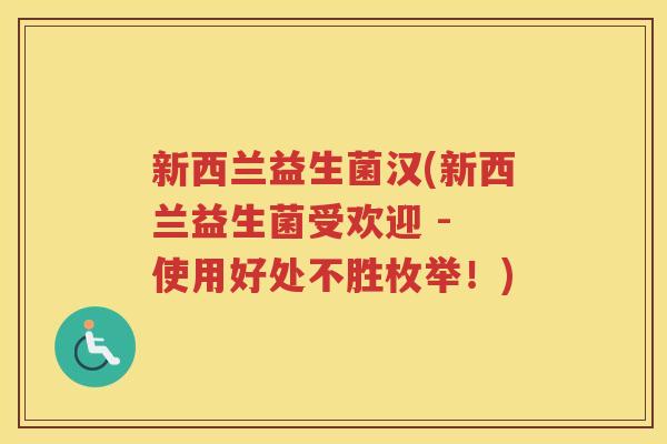 新西兰益生菌汉(新西兰益生菌受欢迎 - 使用好处不胜枚举！)