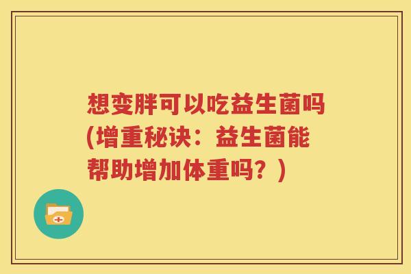 想变胖可以吃益生菌吗(增重秘诀：益生菌能帮助增加体重吗？)