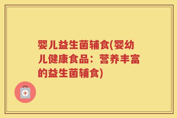 婴儿益生菌辅食(婴幼儿健康食品:营养丰富的益生菌辅食) 婴儿益生菌辅食(婴幼儿健康食品:营养丰富的益生菌辅食)