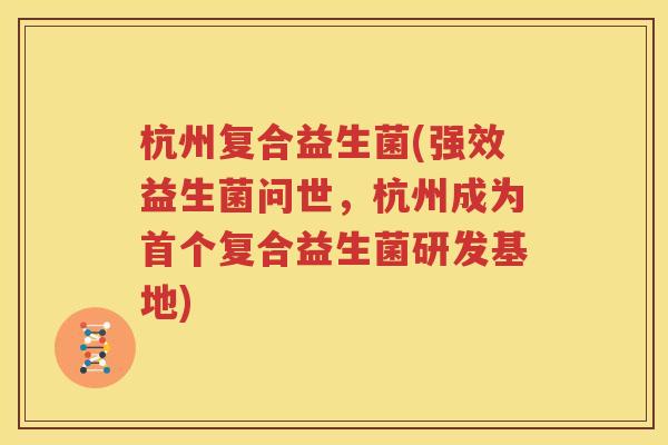 杭州复合益生菌(强效益生菌问世，杭州成为复合益生菌研发基地)