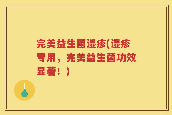 完美益生菌(专用，完美益生菌功效显著！)