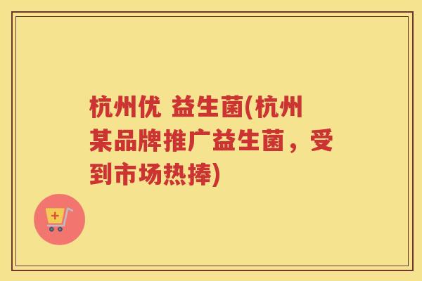 杭州优 益生菌(杭州某品牌推广益生菌，受到市场热捧)