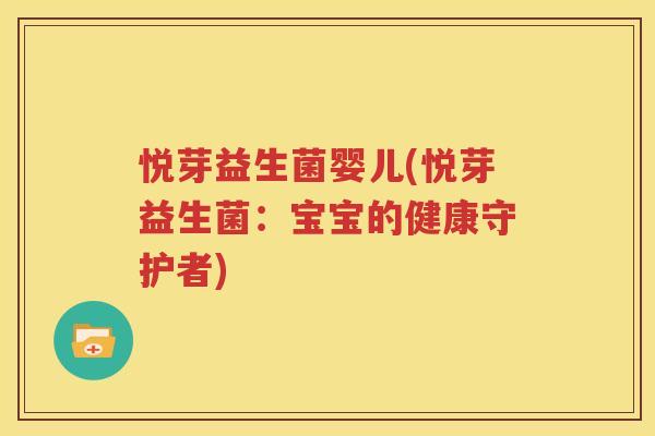 悦芽益生菌婴儿(悦芽益生菌：宝宝的健康守护者)