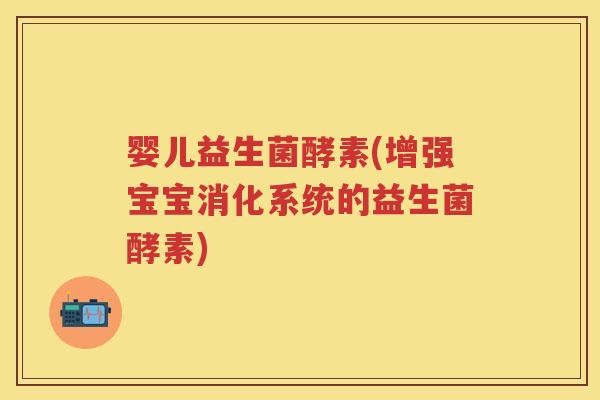 婴儿益生菌酵素(增强宝宝消化系统的益生菌酵素)