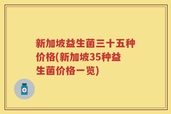 新加坡益生菌三十五种价格(新加坡35种益生菌价格一览)