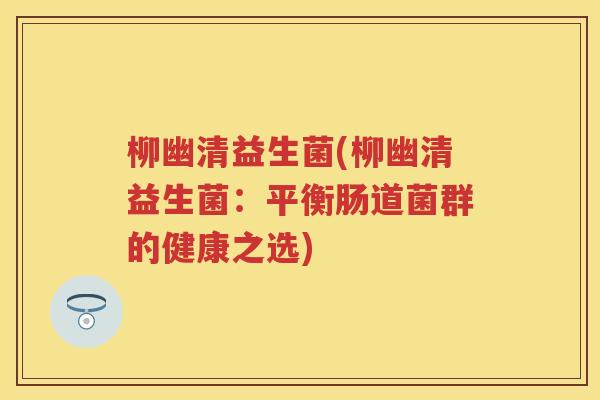 柳幽清益生菌(柳幽清益生菌：平衡肠道菌群的健康之选)