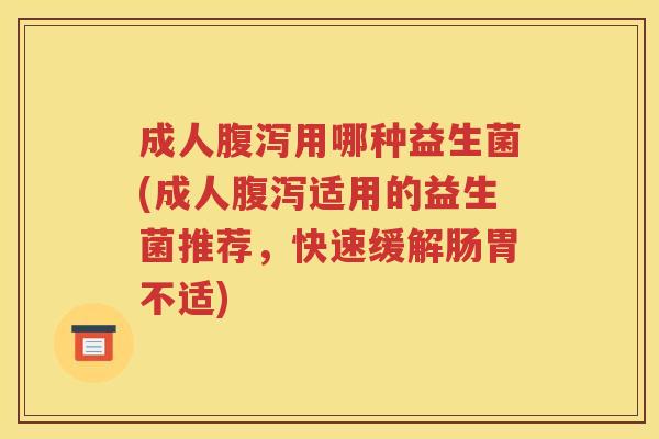 成人用哪种益生菌(成人适用的益生菌推荐，快速缓解肠胃不适)