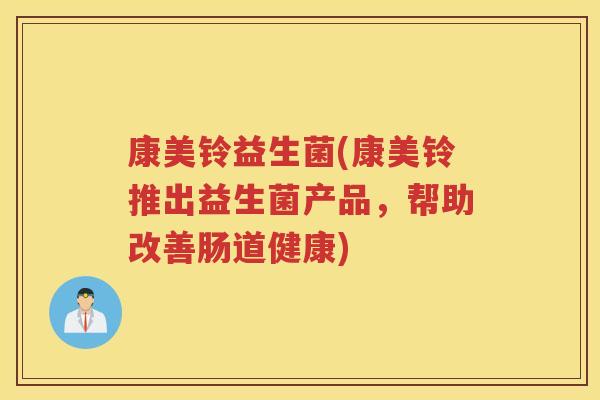 康美铃益生菌(康美铃推出益生菌产品，帮助改善肠道健康)