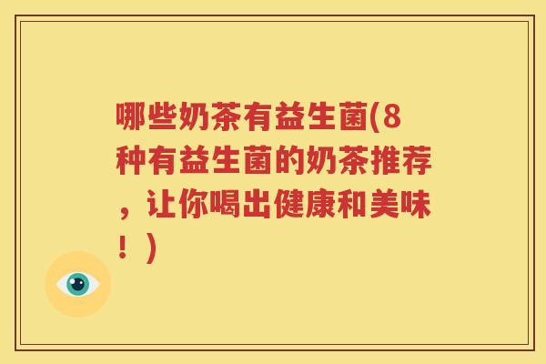 哪些奶茶有益生菌(8种有益生菌的奶茶推荐，让你喝出健康和美味！)