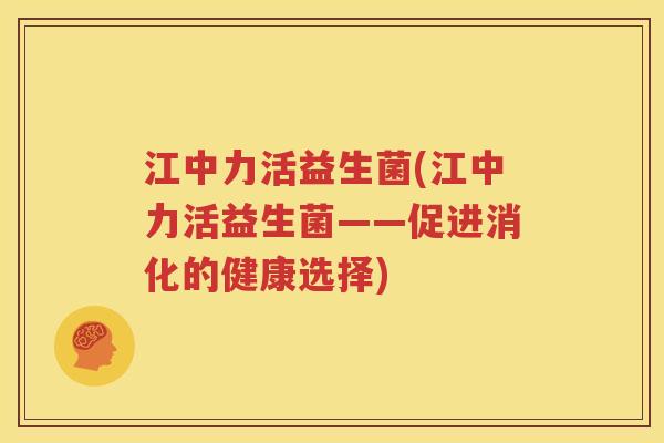 江中力活益生菌(江中力活益生菌——促进消化的健康选择)