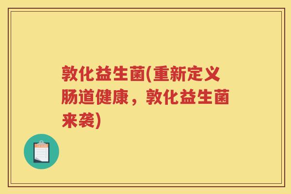 敦化益生菌(重新定义肠道健康，敦化益生菌来袭)