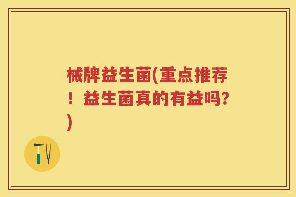 械牌益生菌(重点推荐！益生菌真的有益吗？)