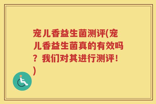 宠儿香益生菌测评(宠儿香益生菌真的有效吗？我们对其进行测评！)