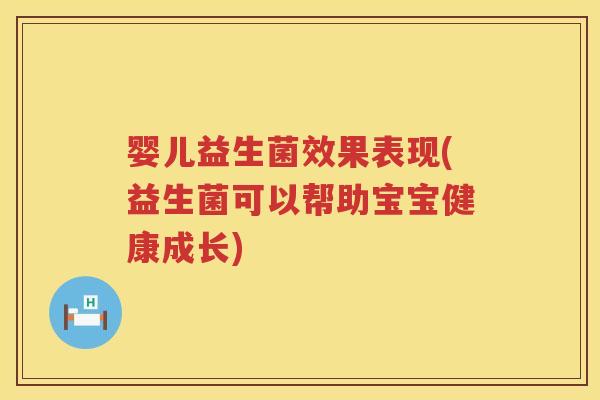 婴儿益生菌效果表现(益生菌可以帮助宝宝健康成长)