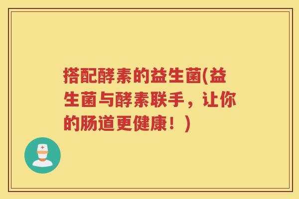 搭配酵素的益生菌(益生菌与酵素联手，让你的肠道更健康！)