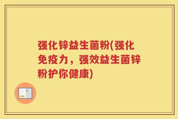 强化锌益生菌粉(强化力，强效益生菌锌粉护你健康)