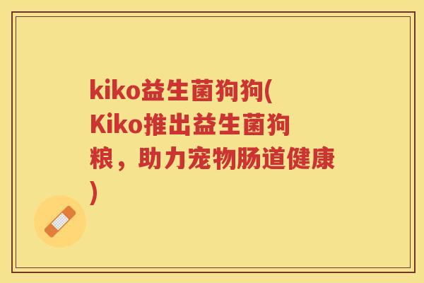 kiko益生菌狗狗(Kiko推出益生菌狗粮,助力宠物肠道健康) kiko益生菌狗狗(Kiko推出益生菌狗粮,助力宠物肠道健康)