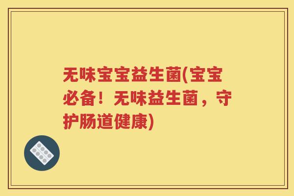 无味宝宝益生菌(宝宝必备！无味益生菌，守护肠道健康)