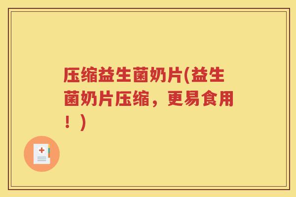 压缩益生菌奶片(益生菌奶片压缩，更易食用！)