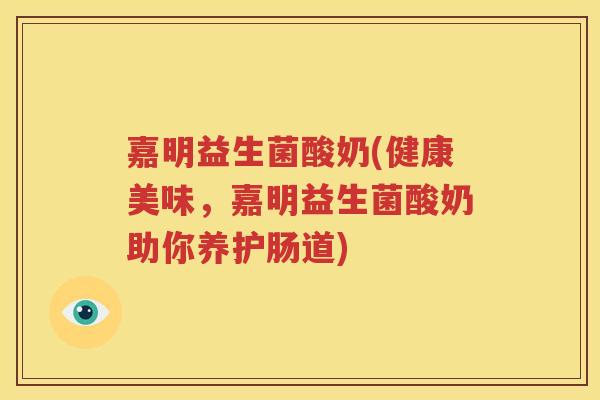 嘉明益生菌酸奶(健康美味，嘉明益生菌酸奶助你养护肠道)