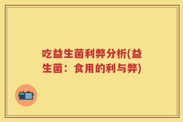 吃益生菌利弊分析(益生菌：食用的利与弊)