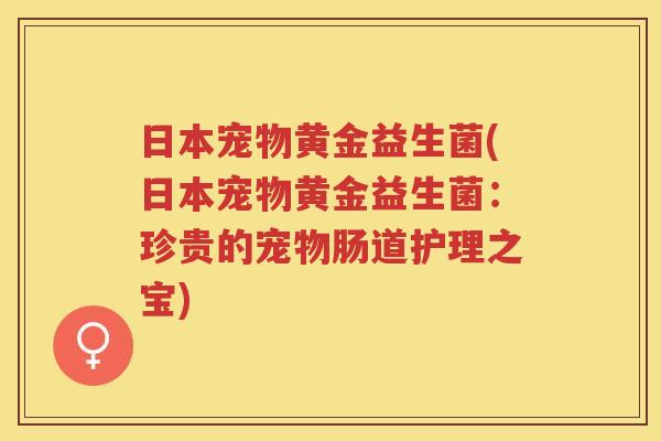 日本宠物黄金益生菌(日本宠物黄金益生菌：珍贵的宠物肠道护理之宝)