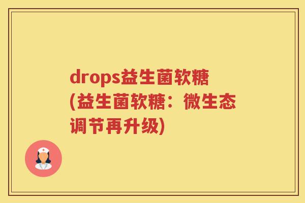 drops益生菌软糖(益生菌软糖：微生态调节再升级)
