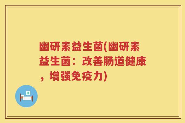 幽研素益生菌(幽研素益生菌：改善肠道健康，增强力)