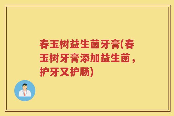 春玉树益生菌牙膏(春玉树牙膏添加益生菌，护牙又护肠)