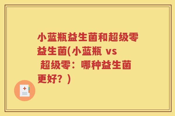 小蓝瓶益生菌和超级零益生菌(小蓝瓶 vs 超级零：哪种益生菌更好？)