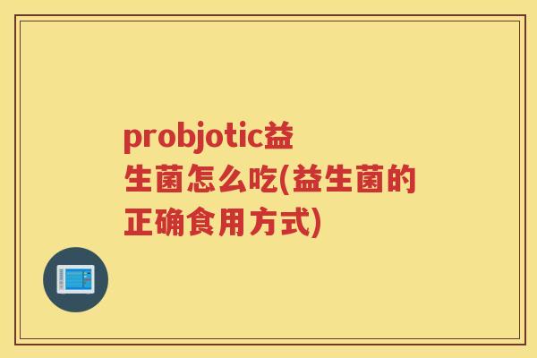 probjotic益生菌怎么吃(益生菌的正确食用方式)