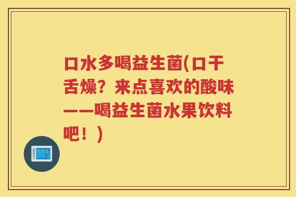 口水多喝益生菌(口干舌燥？来点喜欢的酸味——喝益生菌水果饮料吧！)