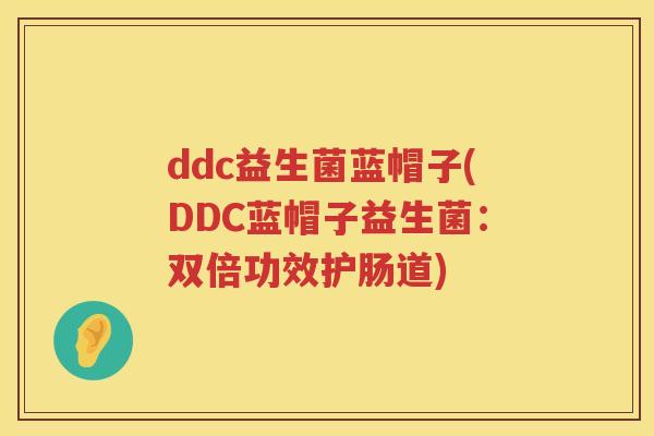 ddc益生菌蓝帽子(DDC蓝帽子益生菌：双倍功效护肠道)
