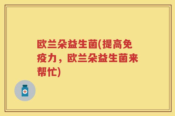 欧兰朵益生菌(提高力，欧兰朵益生菌来帮忙)