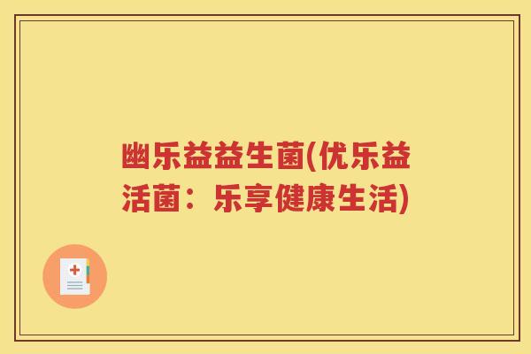 幽乐益益生菌(优乐益活菌：乐享健康生活)