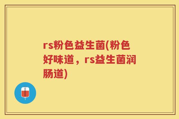 rs粉色益生菌(粉色好味道，rs益生菌润肠道)